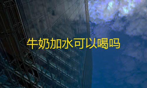 第五人格直装透视牛奶加水可以喝吗